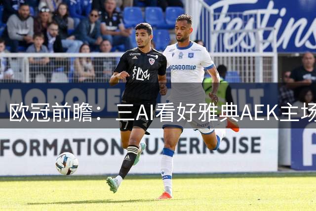 欧冠前瞻：三AI看好雅典AEK主场告捷，豆包独推平局