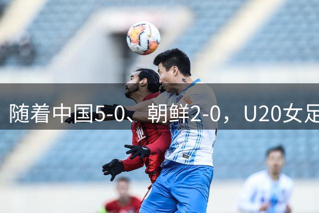 随着中国5-0、朝鲜2-0，U20女足世界杯最新积分榜出炉